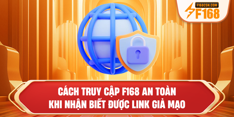 Cách truy cập F168 an toàn khi nhận biết được link giả mạo