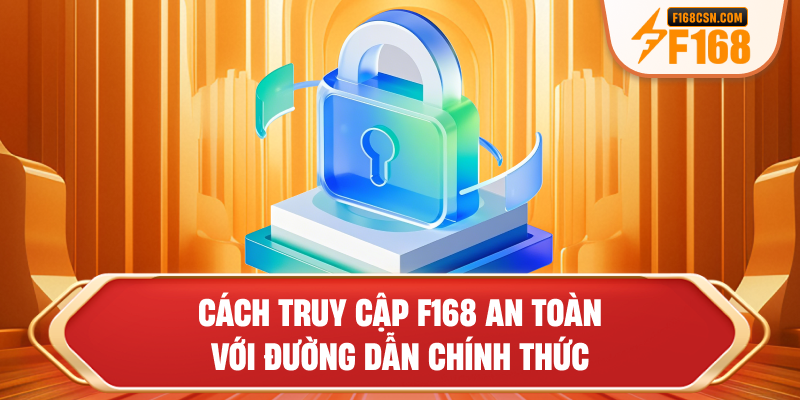 Cách truy cập F168 an toàn với đường dẫn chính thức