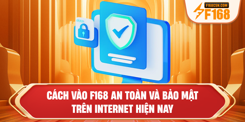 Cách vào F168 an toàn và bảo mật trên Internet hiện nay