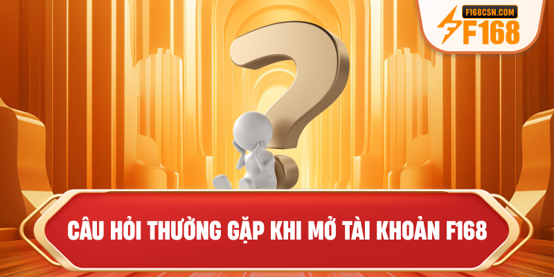 Câu hỏi thường gặp khi mở tài khoản F168