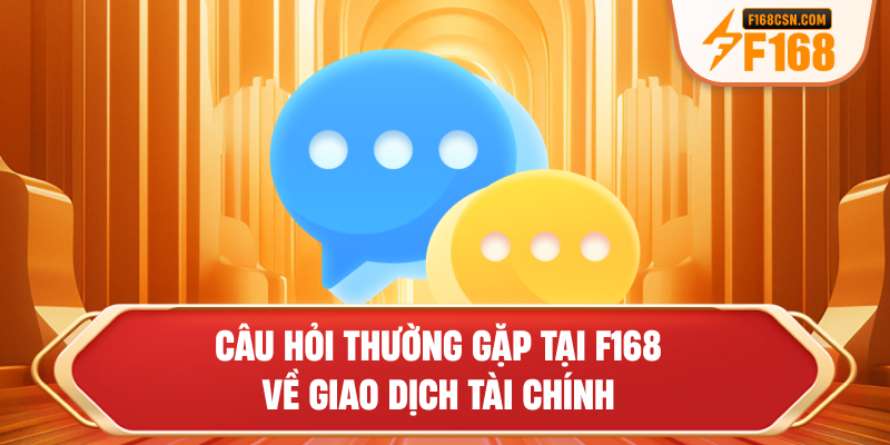 Câu hỏi thường gặp tại F168 về giao dịch tài chính