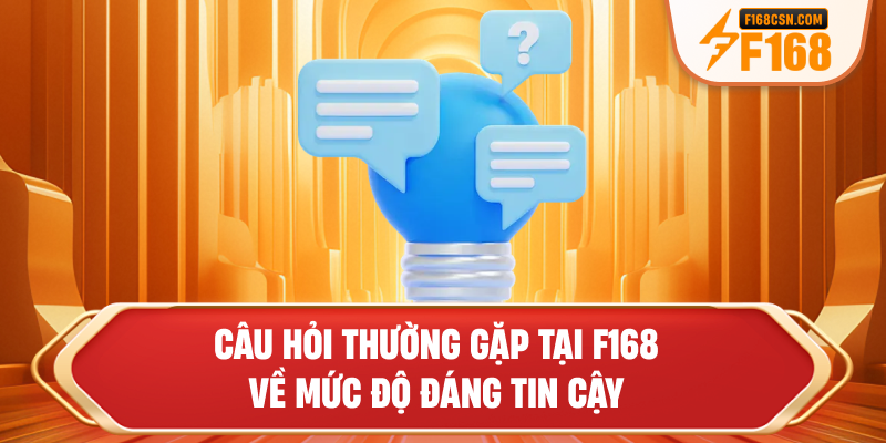 Câu hỏi thường gặp tại F168 về mức độ đáng tin cậy