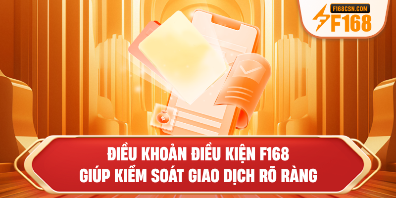 Điều khoản điều kiện F168 giúp kiểm soát giao dịch rõ ràng