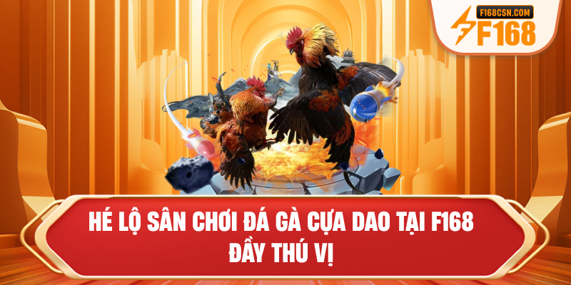 Hé lộ sân chơi đá gà cựa dao tại F168 đầy thú vị