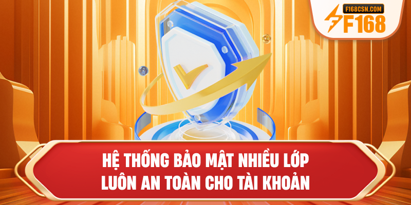 Hệ thống bảo mật nhiều lớp luôn an toàn cho tài khoản