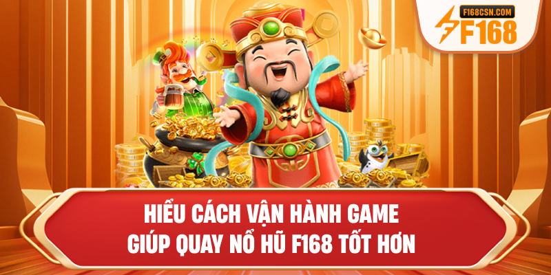Hiểu cách vận hành game giúp quay nổ hũ F168 tốt hơn