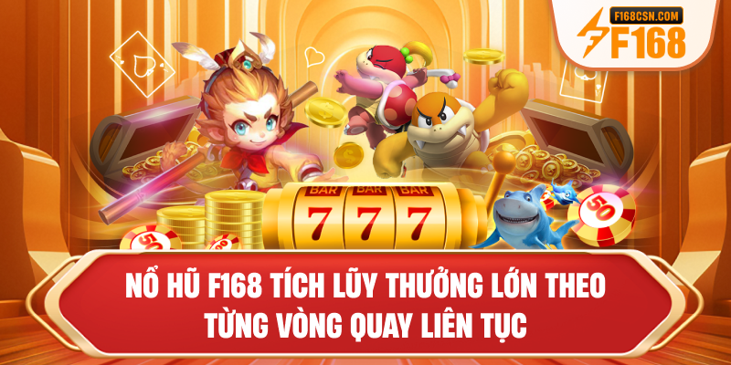 Nổ hũ F168 tích lũy thưởng lớn theo từng vòng quay liên tục