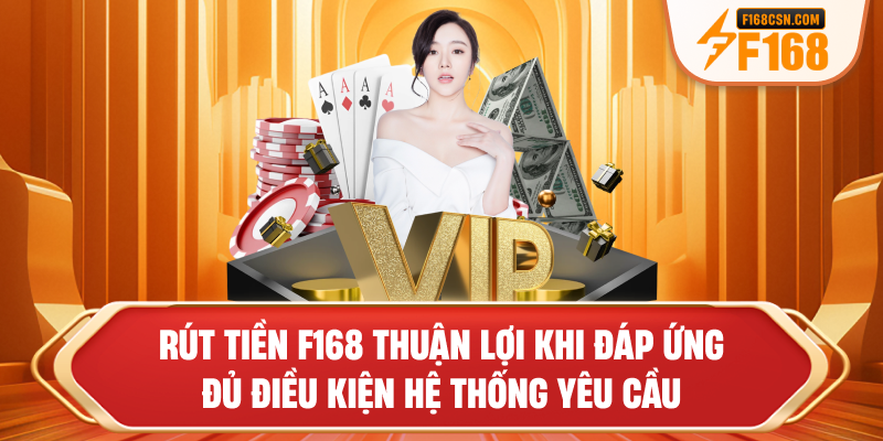 Rút tiền F168 thuận lợi khi đáp ứng đủ điều kiện hệ thống yêu cầu