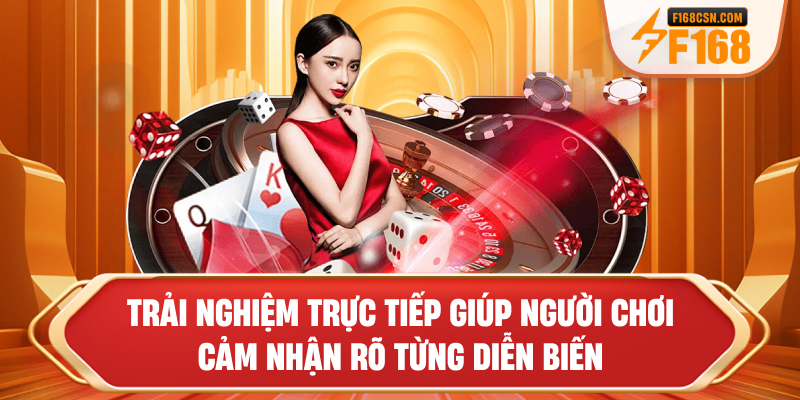 Trải nghiệm trực tiếp giúp người chơi cảm nhận rõ từng diễn biến